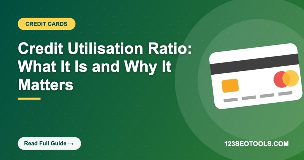 Credit Utilisation Ratio: What It Is and Why It Matters