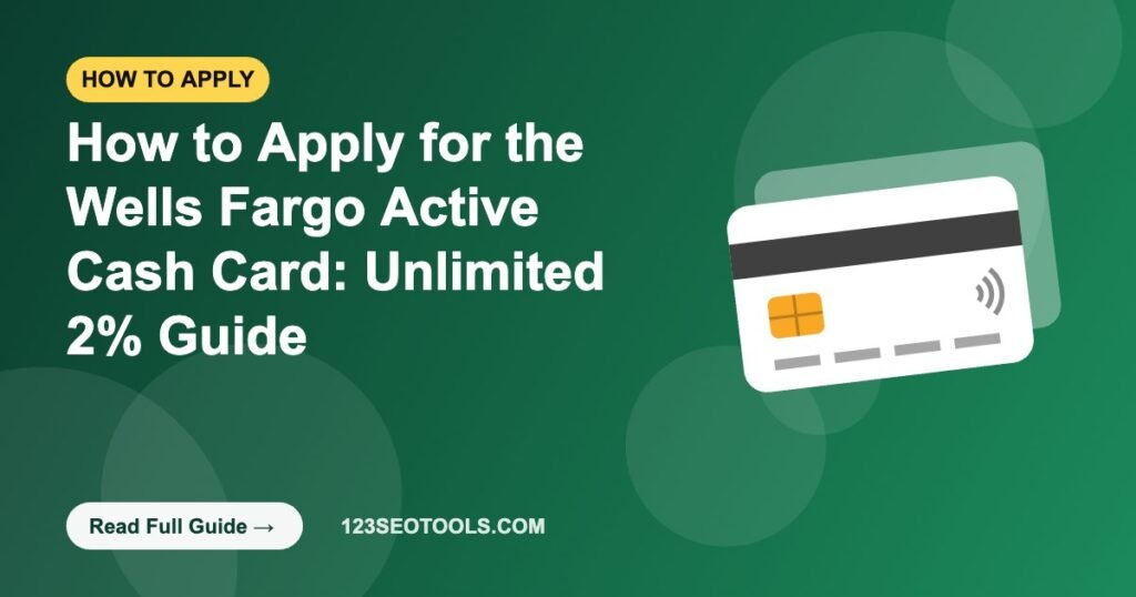 How to Apply for the Wells Fargo Active Cash Card: Unlimited 2% Guide